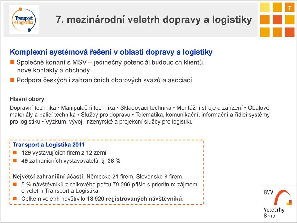 dopravu Telematika, komunikační, informační a řídicí systémy pro logistiku Výzkum, vývoj, inženýrské a projekční služby pro logistiku Transport a Logistika 2011 129 vystavujících firem z 12 zemí 49