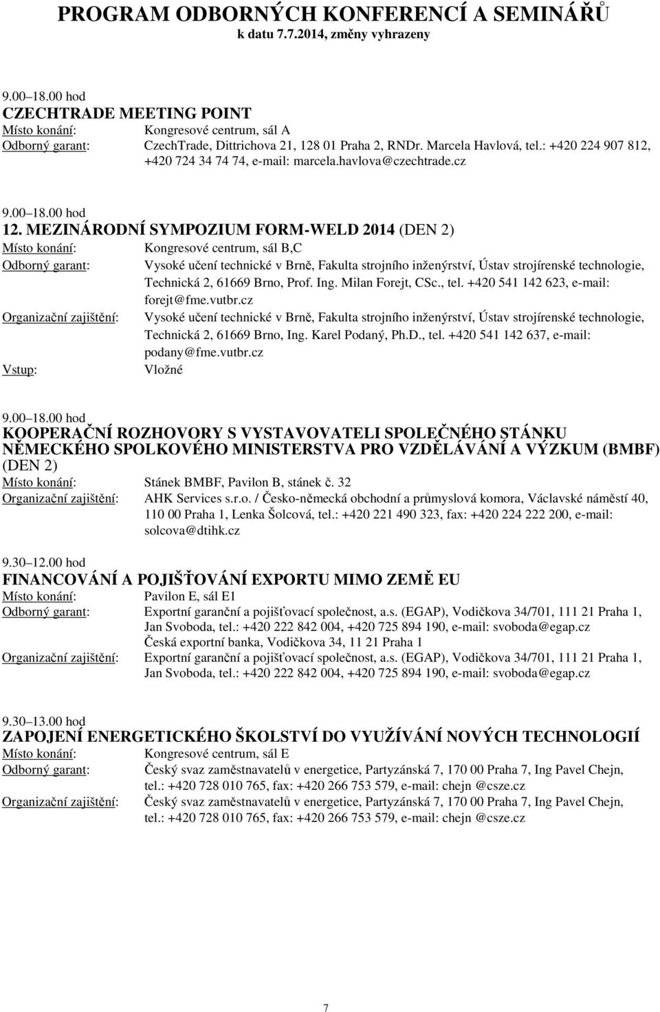 MEZINÁRODNÍ SYMPOZIUM FORM-WELD 2014 (DEN 2) Vstup: Kongresové centrum, sál B,C Vysoké učení technické v Brně, Fakulta strojního inženýrství, Ústav strojírenské technologie, Technická 2, 61669 Brno,