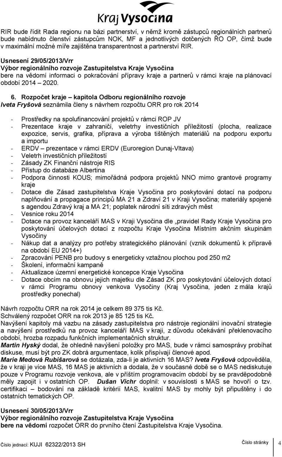 Rozpočet kraje kapitola Odboru regionálního rozvoje Iveta Fryšová seznámila členy s návrhem rozpočtu ORR pro rok 2014 - Prostředky na spolufinancování projektů v rámci ROP JV - Prezentace kraje v