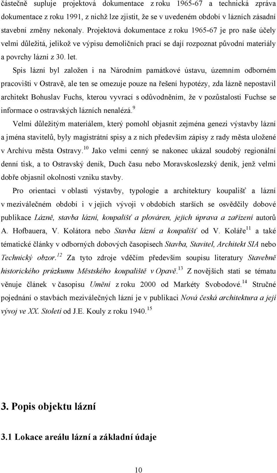 Spis lázní byl založen i na Národním památkové ústavu, územním odborném pracovišti v Ostravě, ale ten se omezuje pouze na řešení hypotézy, zda lázně nepostavil architekt Bohuslav Fuchs, kterou