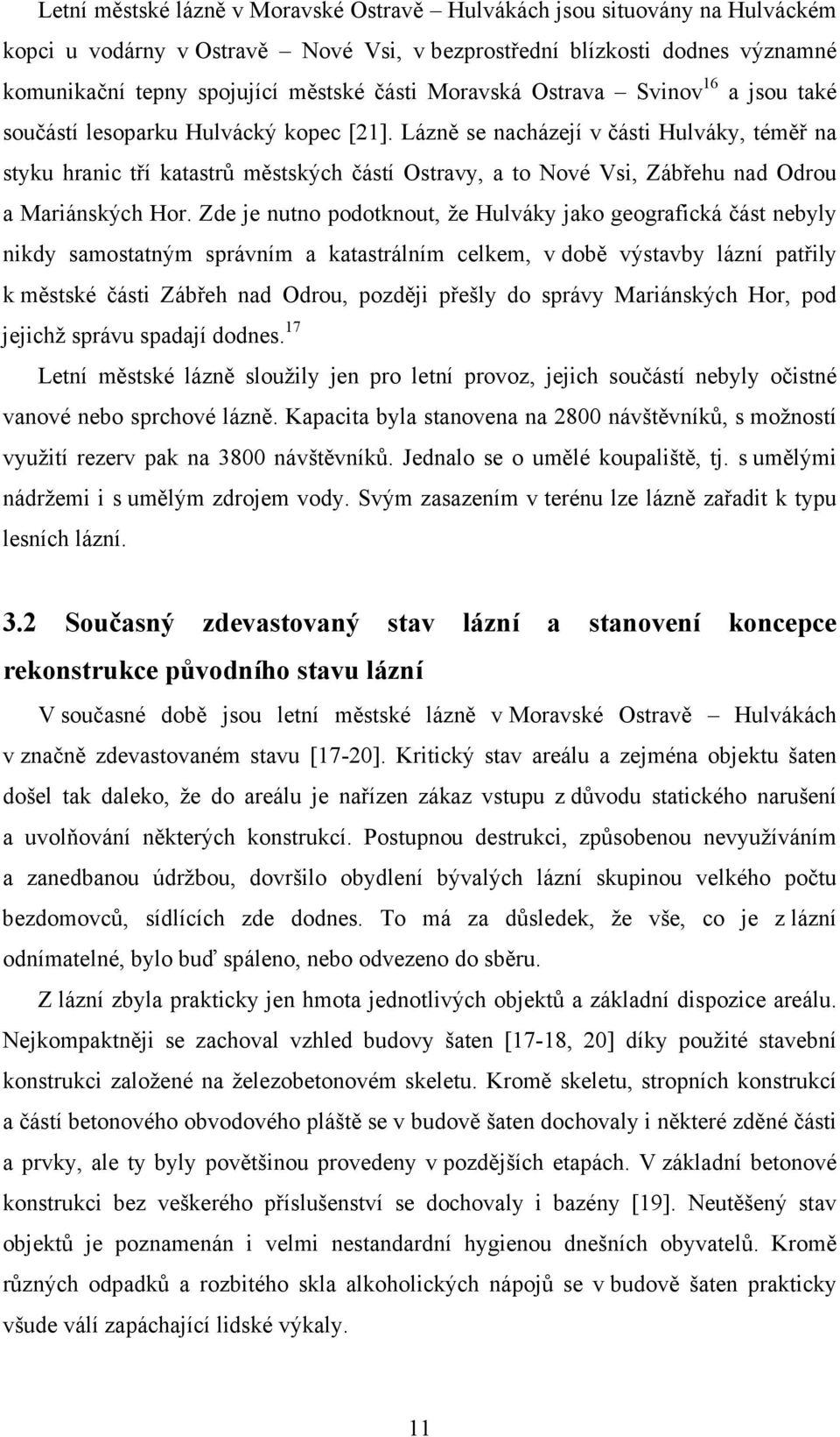 Lázně se nacházejí v části Hulváky, téměř na styku hranic tří katastrů městských částí Ostravy, a to Nové Vsi, Zábřehu nad Odrou a Mariánských Hor.