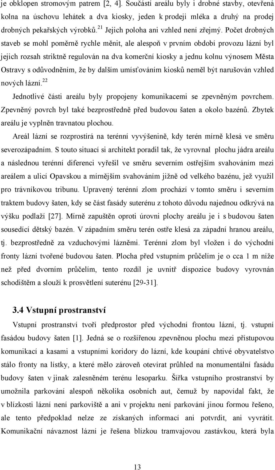 Počet drobných staveb se mohl poměrně rychle měnit, ale alespoň v prvním období provozu lázní byl jejich rozsah striktně regulován na dva komerční kiosky a jednu kolnu výnosem Města Ostravy s