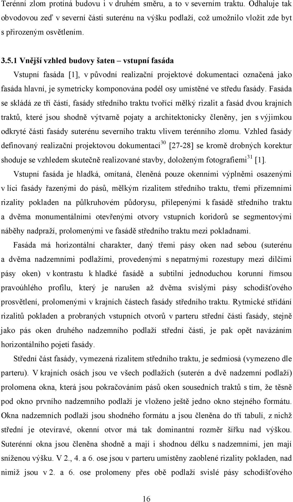 Fasáda se skládá ze tří částí, fasády středního traktu tvořící mělký rizalit a fasád dvou krajních traktů, které jsou shodně výtvarně pojaty a architektonicky členěny, jen s výjimkou odkryté části