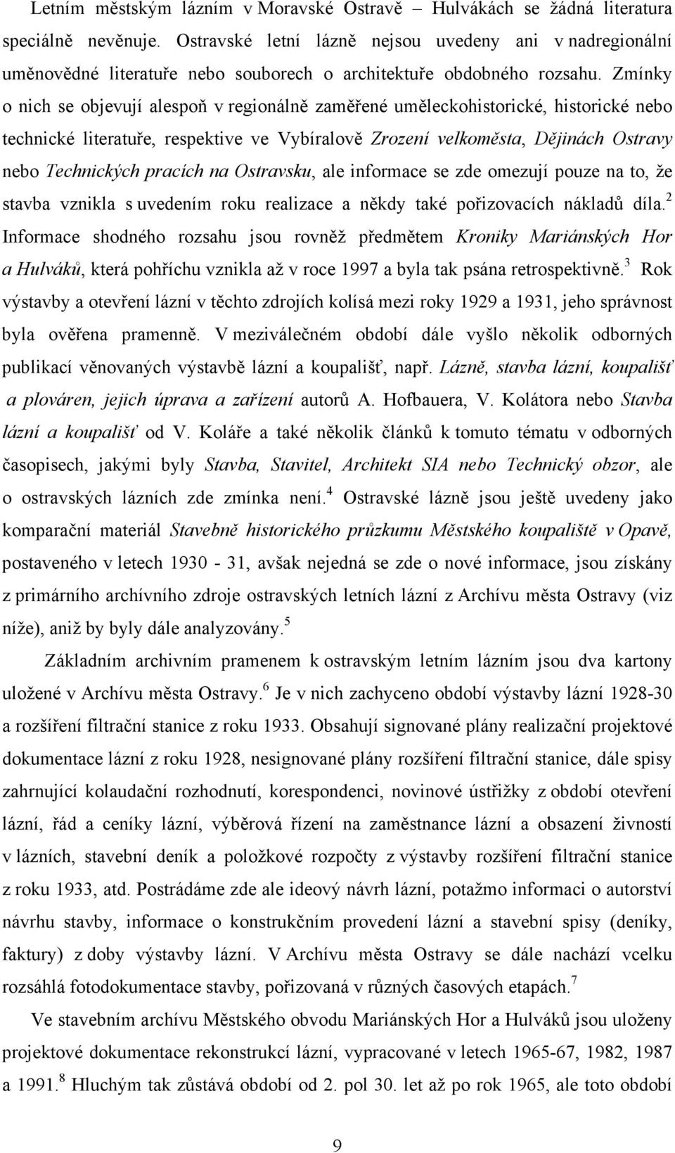 Zmínky o nich se objevují alespoň v regionálně zaměřené uměleckohistorické, historické nebo technické literatuře, respektive ve Vybíralově Zrození velkoměsta, Dějinách Ostravy nebo Technických