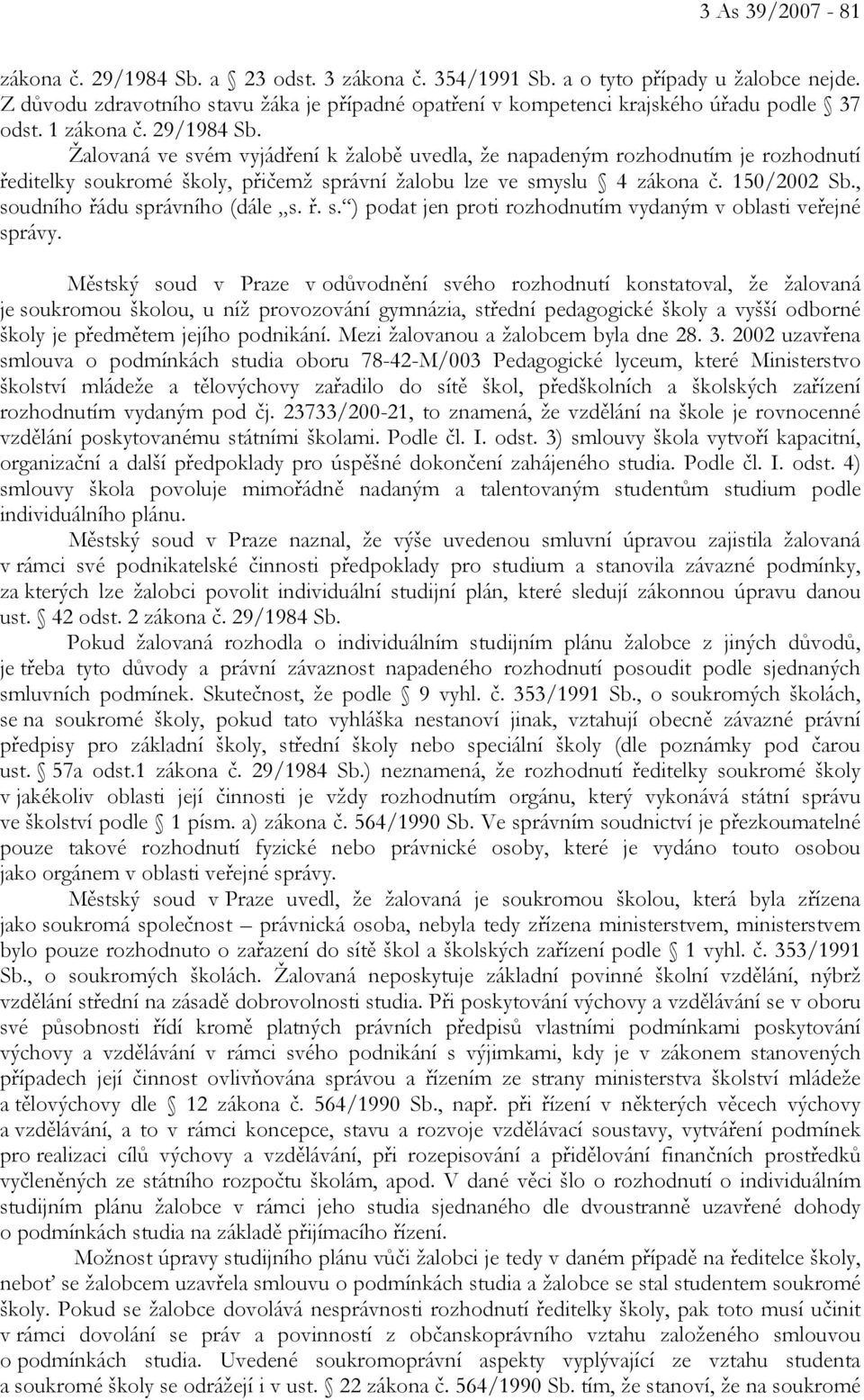 Žalovaná ve svém vyjádření k žalobě uvedla, že napadeným rozhodnutím je rozhodnutí ředitelky soukromé školy, přičemž správní žalobu lze ve smyslu 4 zákona č. 150/2002 Sb.