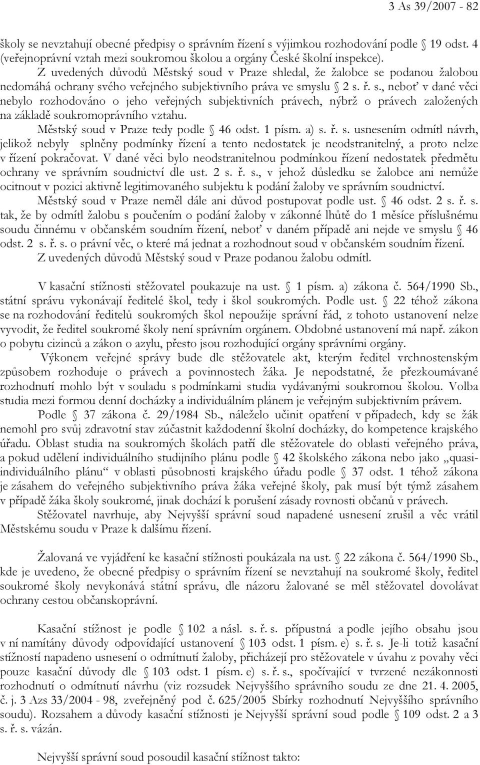 Městský soud v Praze tedy podle 46 odst. 1 písm. a) s. ř. s. usnesením odmítl návrh, jelikož nebyly splněny podmínky řízení a tento nedostatek je neodstranitelný, a proto nelze v řízení pokračovat.