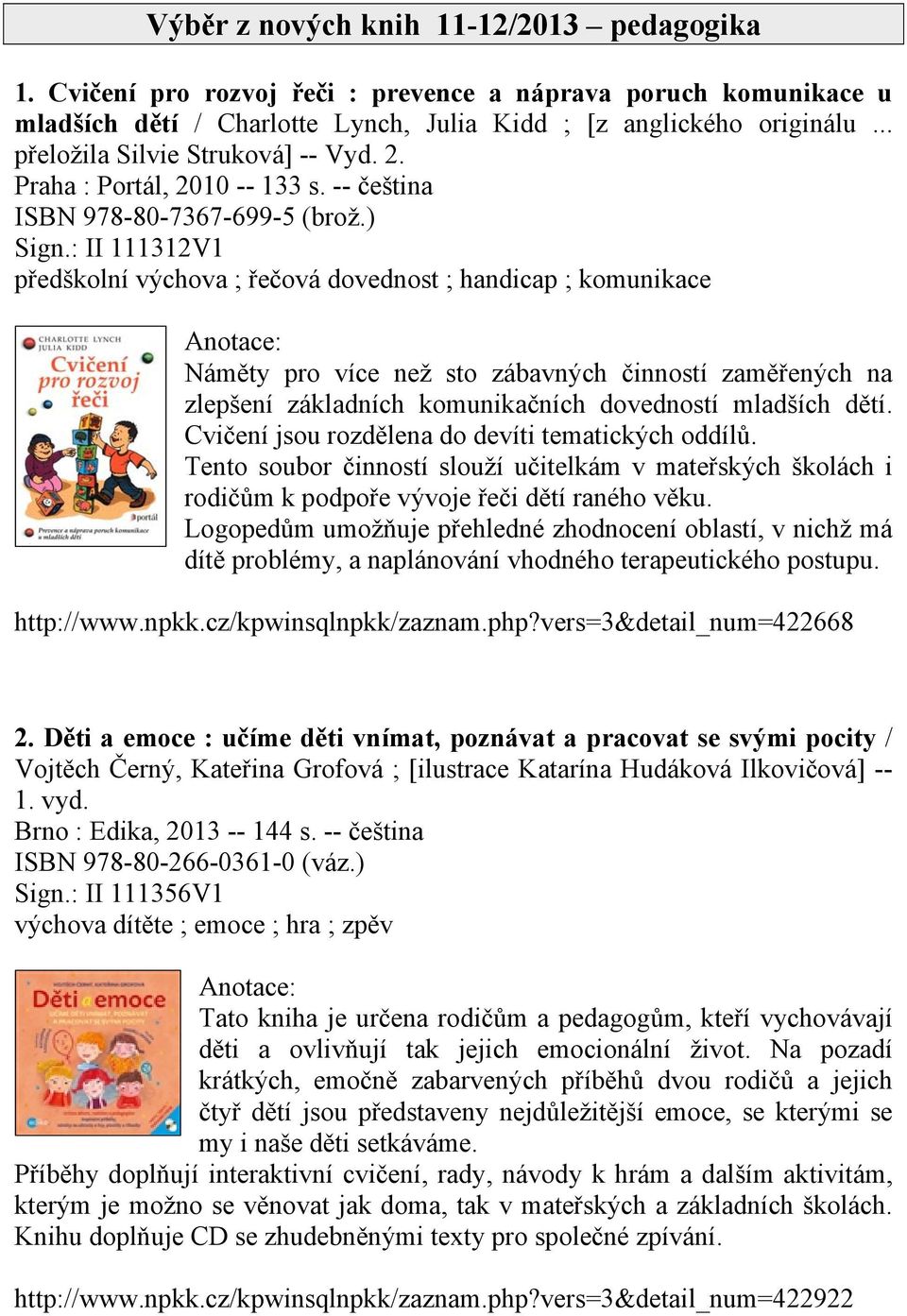 : II 111312V1 předškolní výchova ; řečová dovednost ; handicap ; komunikace Náměty pro více než sto zábavných činností zaměřených na zlepšení základních komunikačních dovedností mladších dětí.