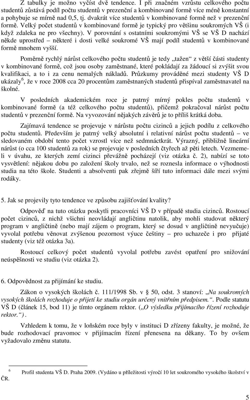 dvakrát více studentů v kombinované formě než v prezenční formě. Velký počet studentů v kombinované formě je typický pro většinu soukromých VŠ (i když zdaleka ne pro všechny).