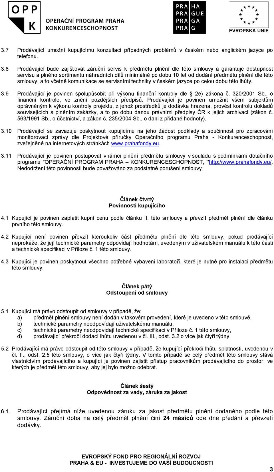 dle této smlouvy, a to včetně komunikace se servisními techniky v českém jazyce po celou dobu této lhůty. 3.9 Prodávající je povinen spolupůsobit při výkonu finanční kontroly dle 2e) zákona č.