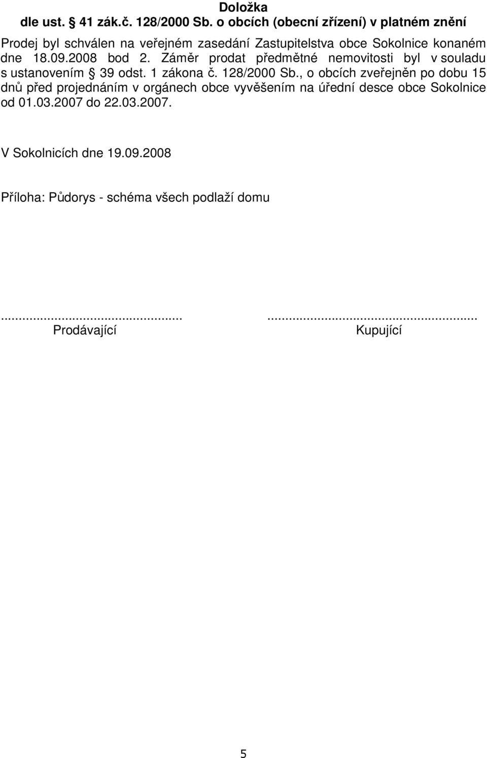 09.2008 bod 2. Záměr prodat předmětné nemovitosti byl v souladu s ustanovením 39 odst. 1 zákona č. 128/2000 Sb.