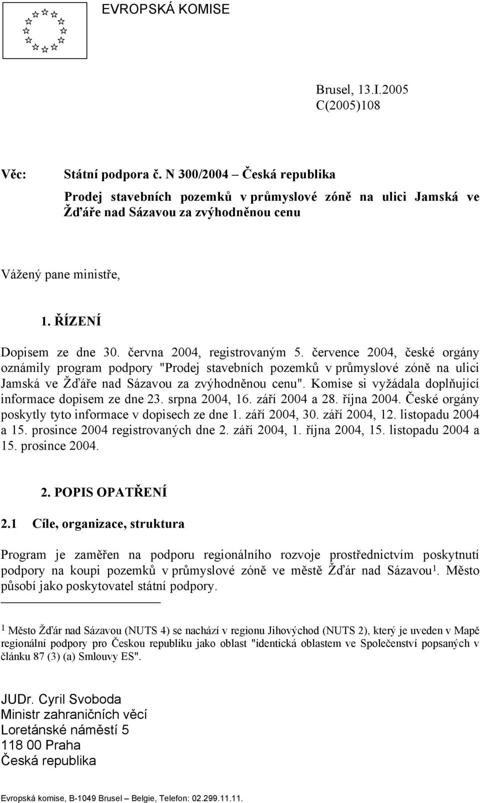 června 2004, registrovaným 5. července 2004, české orgány oznámily program podpory "Prodej stavebních pozemků v průmyslové zóně na ulici Jamská ve Žďáře nad Sázavou za zvýhodněnou cenu".