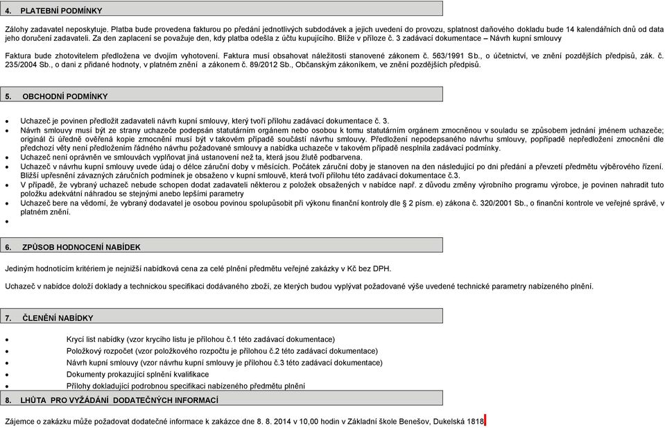 Za den zaplacení se považuje den, kdy platba odešla z účtu kupujícího. Blíže v příloze č. 3 zadávací dokumentace Návrh kupní smlouvy Faktura bude zhotovitelem předložena ve dvojím vyhotovení.