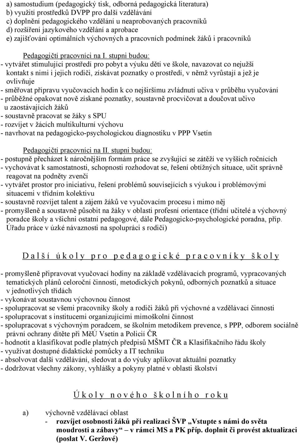 stupni budou: - vytvářet stimulující prostředí pro pobyt a výuku dětí ve škole, navazovat co nejužší kontakt s nimi i jejich rodiči, získávat poznatky o prostředí, v němž vyrůstají a jež je ovlivňuje