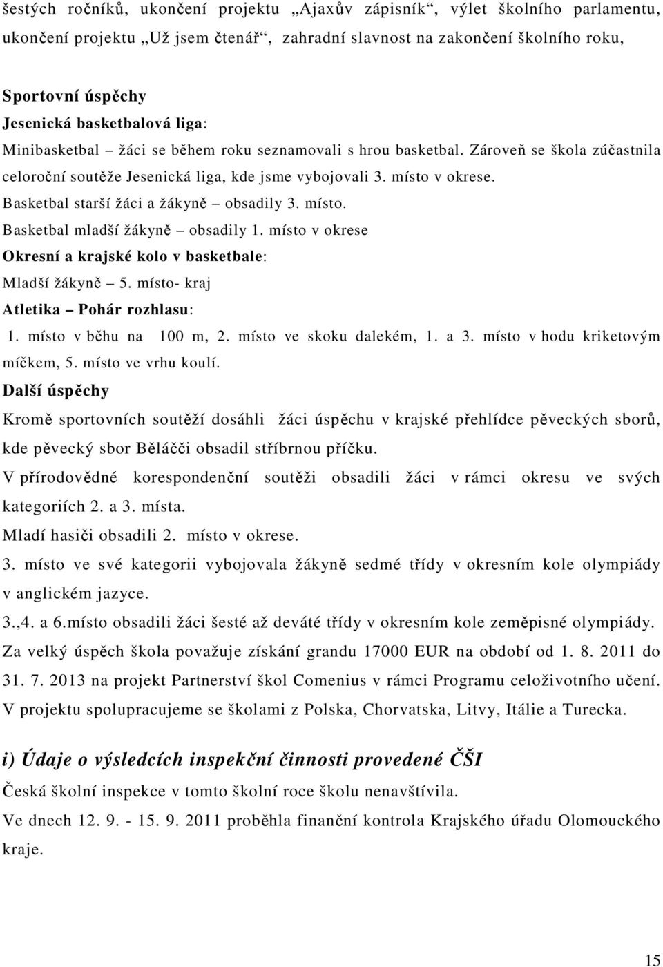 Basketbal starší žáci a žákyně obsadily 3. místo. Basketbal mladší žákyně obsadily 1. místo v okrese Okresní a krajské kolo v basketbale: Mladší žákyně 5. místo- kraj Atletika Pohár rozhlasu: 1.