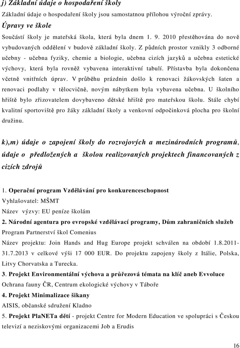 Z půdních prostor vznikly 3 odborné učebny - učebna fyziky, chemie a biologie, učebna cizích jazyků a učebna estetické výchovy, která byla rovněž vybavena interaktivní tabulí.