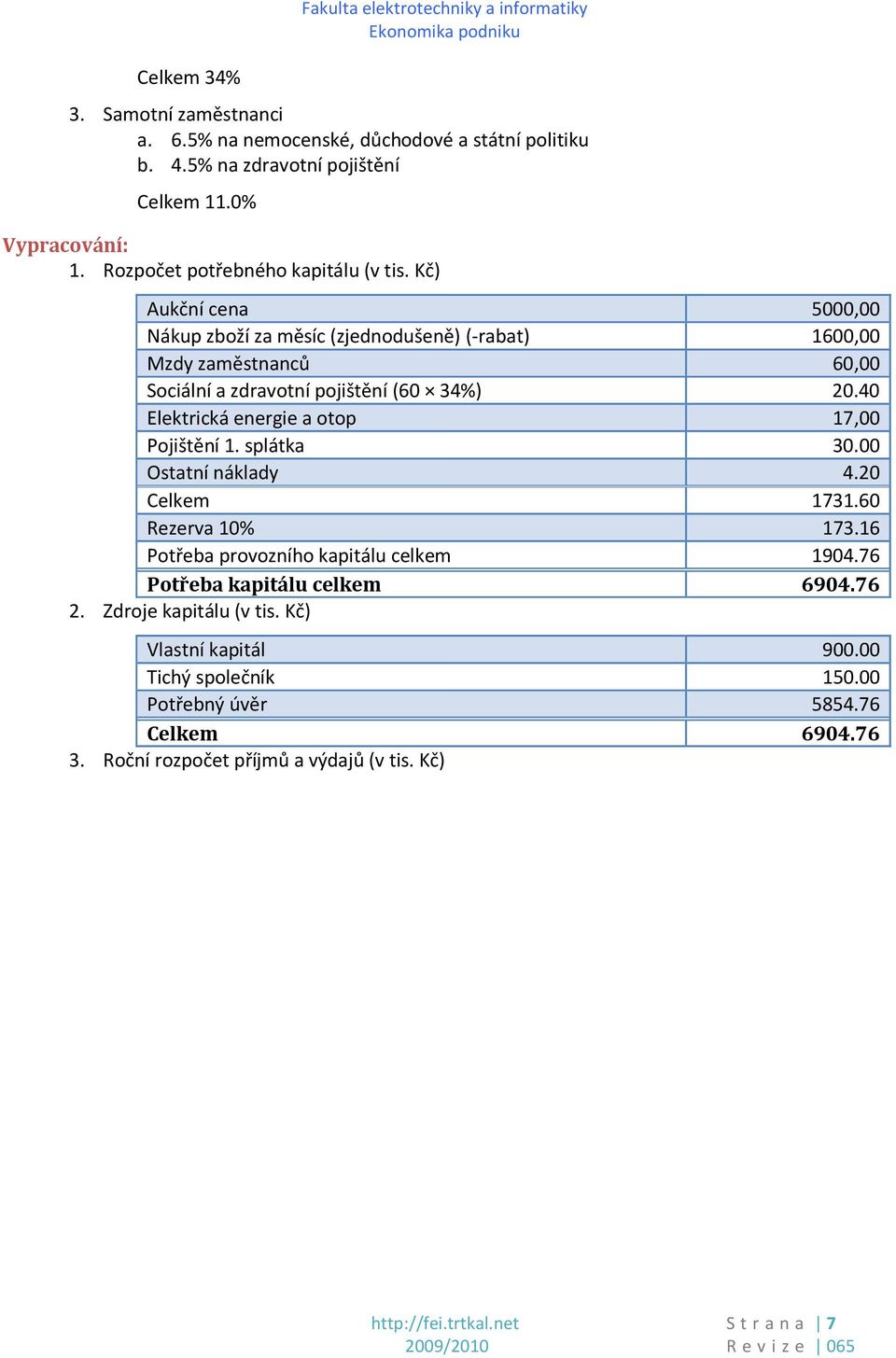 40 Elektrická energie a otop 17,00 Pojištění 1. splátka 30.00 Ostatní náklady 4.20 Celkem 1731.60 Rezerva 10% 173.16 Potřeba provozního kapitálu celkem 1904.