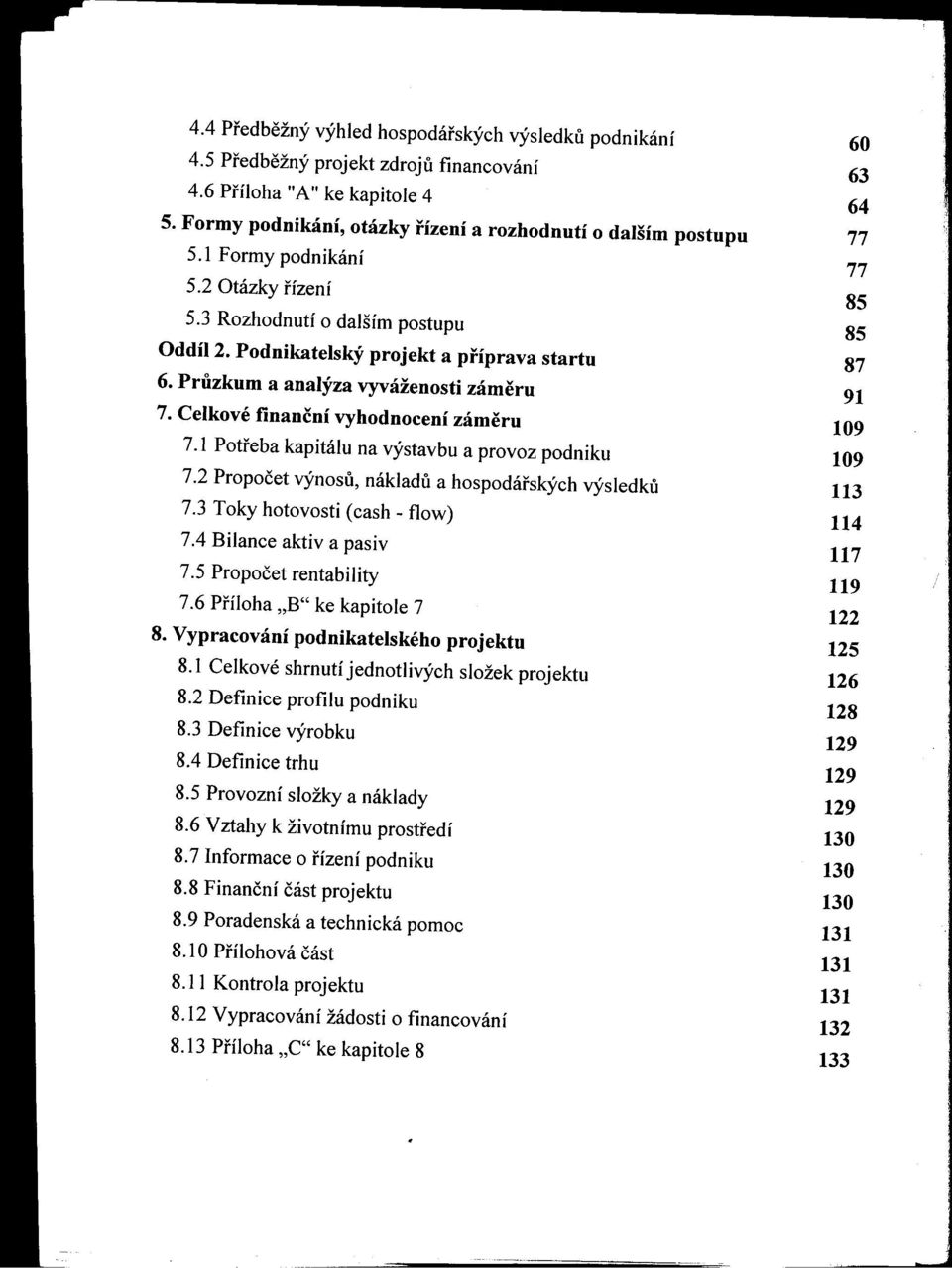 Pruzkum a analýza vyváženosti zámeru 91 7. Celkové finanční vyhodnocení zámeru 109 7.1 Potreba kapitálu na výstavbu a provoz podniku 109 7.2 Propočet výnosu, nákladu a hospodárských výsledku 113 7.