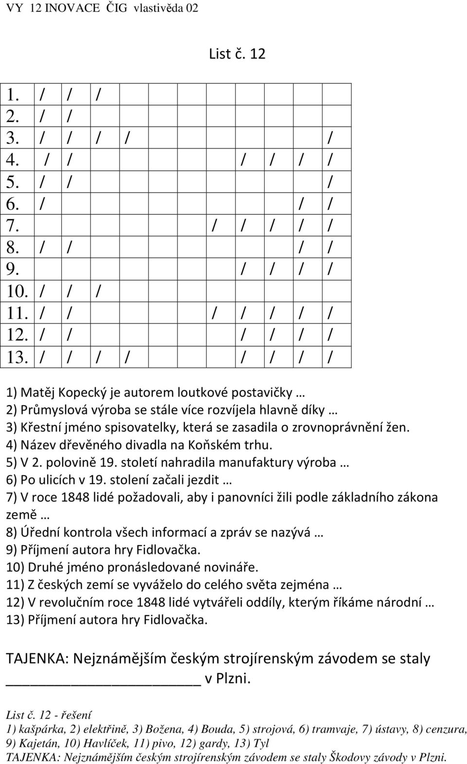 4) Název dřevěného divadla na Koňském trhu. 5) V 2. polovině 19. století nahradila manufaktury výroba 6) Po ulicích v 19.