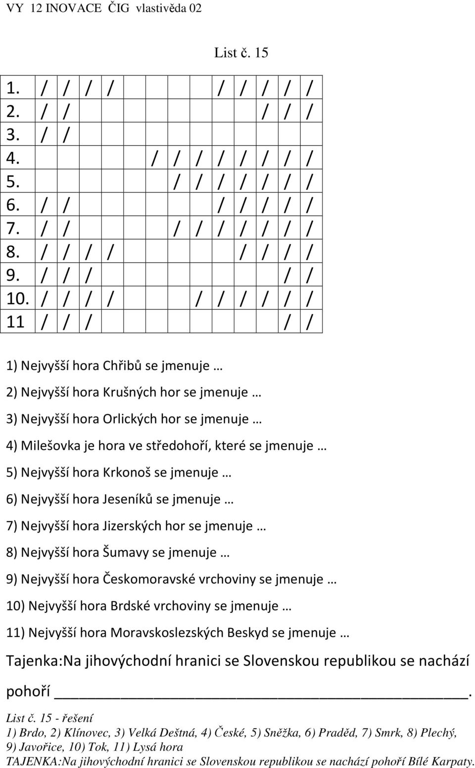 jmenuje 5) Nejvyšší hora Krkonoš se jmenuje 6) Nejvyšší hora Jeseníků se jmenuje 7) Nejvyšší hora Jizerských hor se jmenuje 8) Nejvyšší hora Šumavy se jmenuje 9) Nejvyšší hora Českomoravské vrchoviny