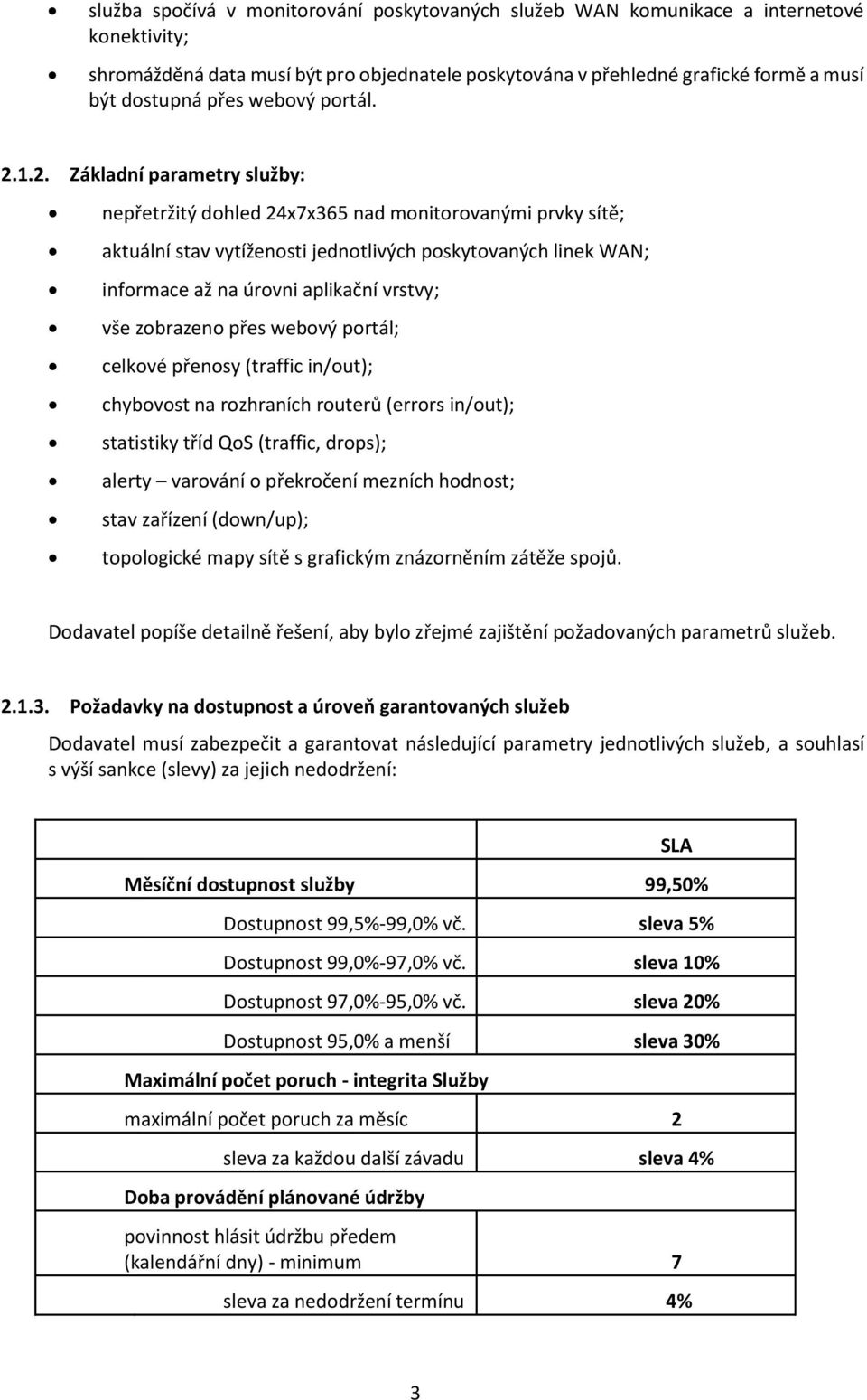 1.2. Základní parametry služby: nepřetržitý dohled 24x7x365 nad monitorovanými prvky sítě; aktuální stav vytíženosti jednotlivých poskytovaných linek WAN; informace až na úrovni aplikační vrstvy; vše