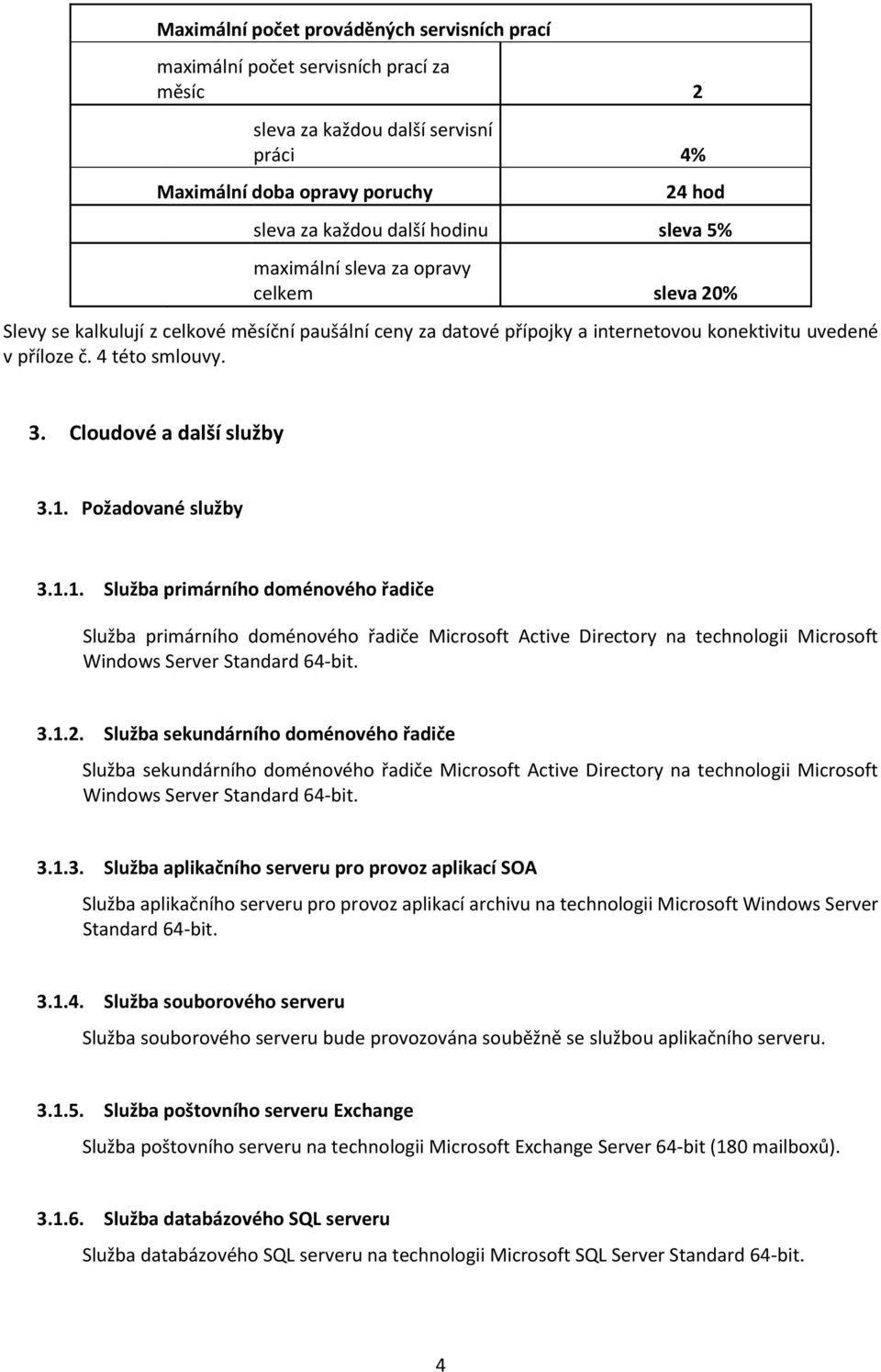 Cloudové a další služby 3.1. Požadované služby 3.1.1. Služba primárního doménového řadiče Služba primárního doménového řadiče Microsoft Active Directory na technologii Microsoft Windows Server Standard 64-bit.