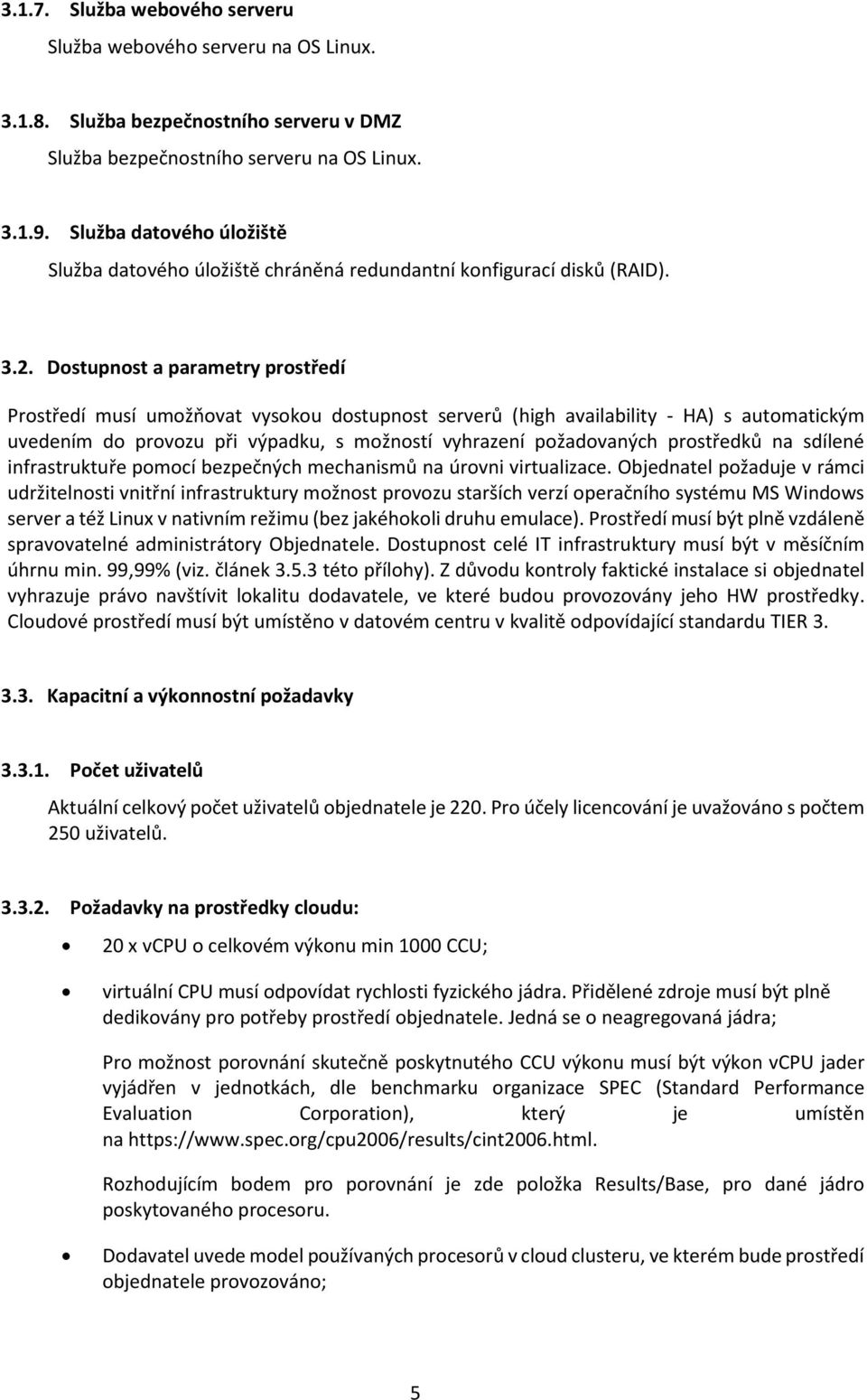 Dostupnost a parametry prostředí Prostředí musí umožňovat vysokou dostupnost serverů (high availability - HA) s automatickým uvedením do provozu při výpadku, s možností vyhrazení požadovaných