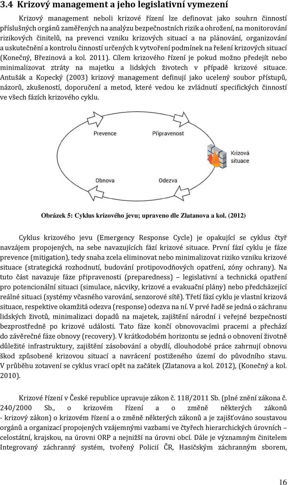 situací (Konečný, Březinová a kol. 2011). Cílem krizového řízení je pokud možno předejít nebo minimalizovat ztráty na majetku a lidských životech v případě krizové situace.