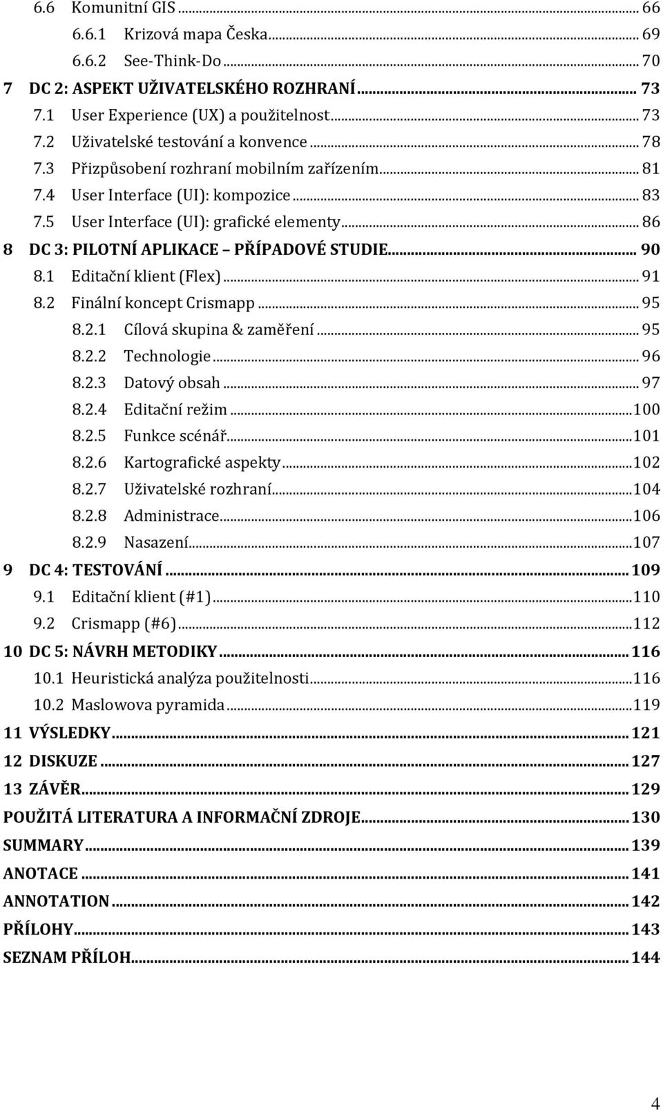 1 Editační klient (Flex)... 91 8.2 Finální koncept Crismapp... 95 8.2.1 Cílová skupina & zaměření... 95 8.2.2 Technologie... 96 8.2.3 Datový obsah... 97 8.2.4 Editační režim... 100 8.2.5 Funkce scénář.