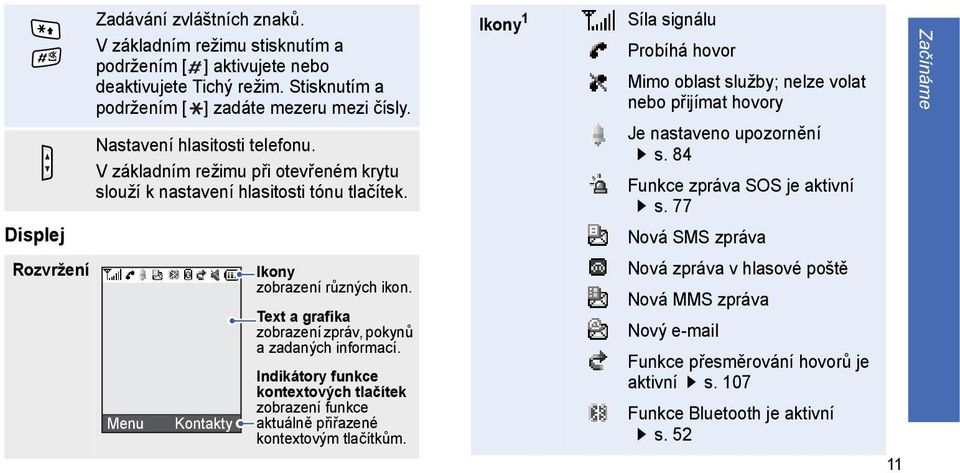 Ikony 1 Síla signálu Probíhá hovor Mimo oblast služby; nelze volat nebo přijímat hovory Je nastaveno upozornění s. 84 Funkce zpráva SOS je aktivní s.