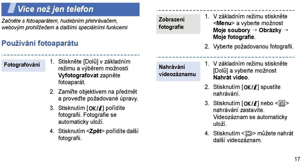 Stiskněte [Dolů] v základním režimu a výběrem možnosti Vyfotografovat zapněte fotoaparát. 2. Zamiřte objektivem na předmět a proveďte požadované úpravy. 3. Stisknutím [ ] pořídíte fotografii.