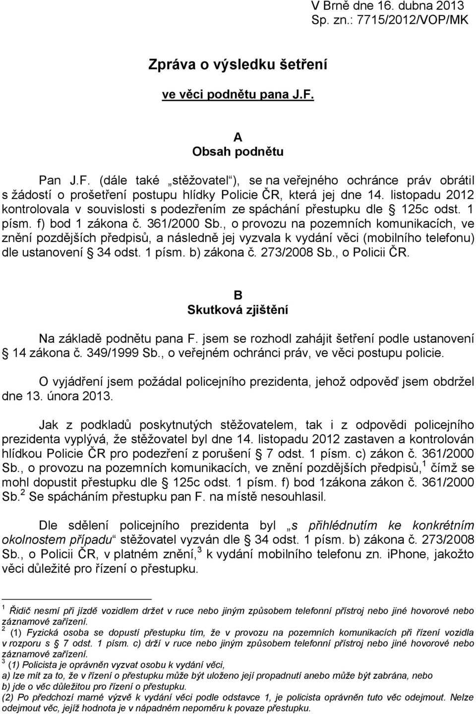 listopadu 2012 kontrolovala v souvislosti s podezřením ze spáchání přestupku dle 125c odst. 1 písm. f) bod 1 zákona č. 361/2000 Sb.