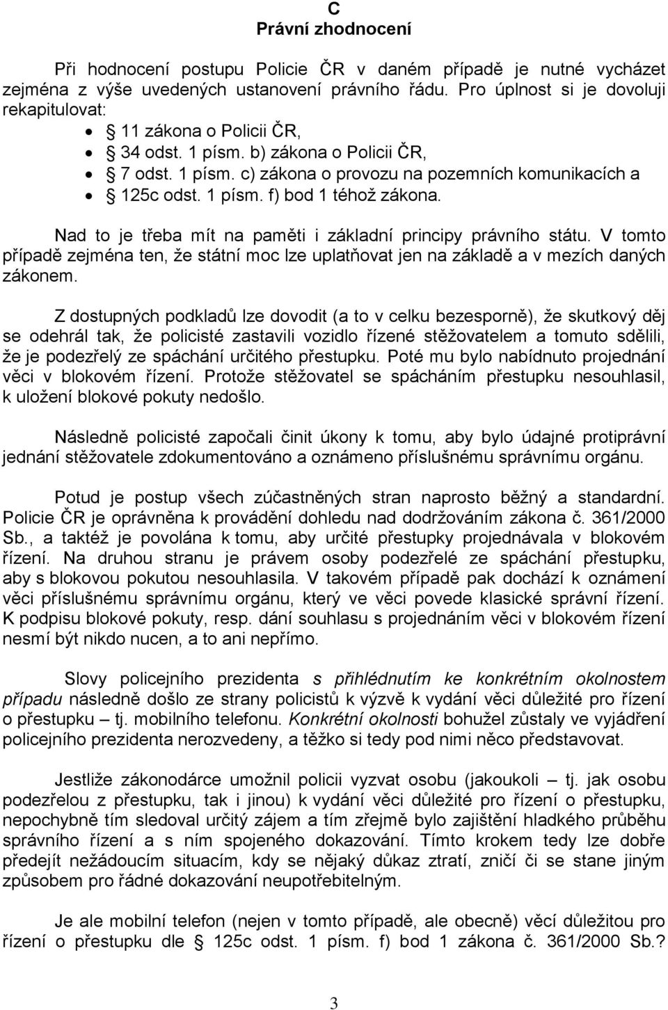 Nad to je třeba mít na paměti i základní principy právního státu. V tomto případě zejména ten, že státní moc lze uplatňovat jen na základě a v mezích daných zákonem.