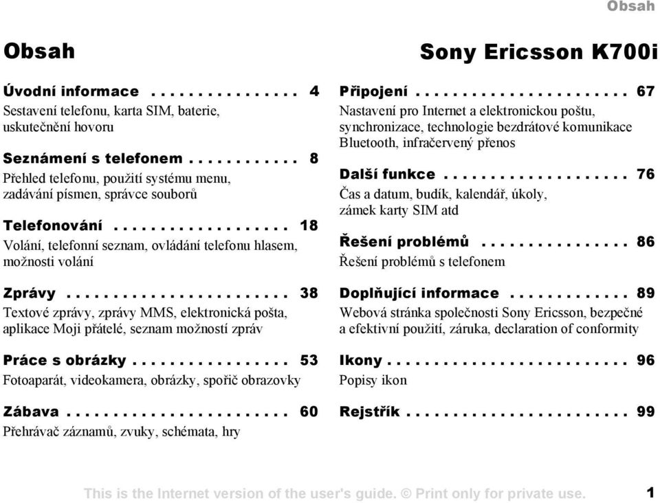 ....................... 38 Textové zprávy, zprávy MMS, elektronická pošta, aplikace Moji přátelé, seznam možností zpráv Práce s obrázky................. 53 Fotoaparát, videokamera, obrázky, spořič obrazovky Zábava.