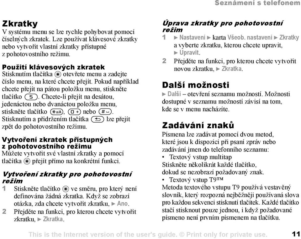 Chcete-li přejít na desátou, jedenáctou nebo dvanáctou položku menu, stiskněte tlačítko, nebo. Stisknutím a přidržením tlačítka lze přejít zpět do pohotovostního režimu.