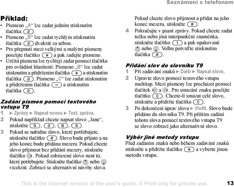 Určitá písmena lze rychleji zadat pomocí tlačítka pro ovládání hlasitosti: Písmeno B lze zadat stisknutím a přidržením tlačítka a stisknutím tlačítka.