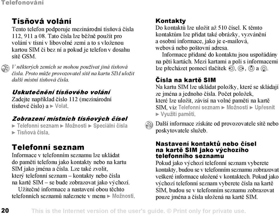 Proto může provozovatel sítě na kartu SIM uložit další místní tísňová čísla. Uskutečnění tísňového volání Zadejte například číslo 112 (mezinárodní tísňové číslo) a } Volat.