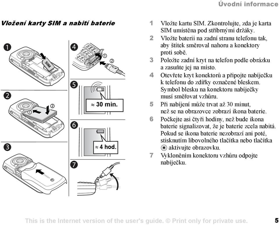 4 Otevřete kryt konektorů a připojte nabíječku k telefonu do zdířky označené bleskem. Symbol blesku na konektoru nabíječky musí směřovat vzhůru. 30 min.