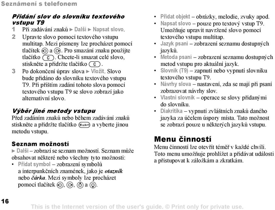 Slovo bude přidáno do slovníku textového vstupu T9. Při příštím zadání tohoto slova pomocí textového vstupu T9 se slovo zobrazí jako alternativní slovo.