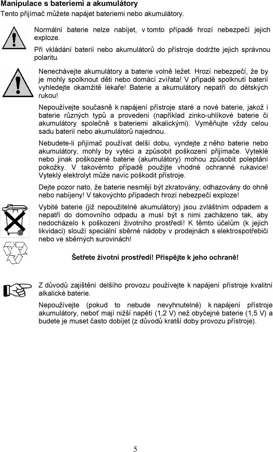 V případě spolknutí baterií vyhledejte okamžitě lékaře! Baterie a akumulátory nepatří do dětských rukou!