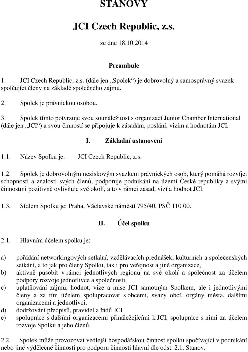 Spolek tímto potvrzuje svou sounáležitost s organizací Junior Chamber International (dále jen JCI ) a svou činností se připojuje k zásadám, poslání, vizím a hodnotám JCI. I. Základní ustanovení 1.