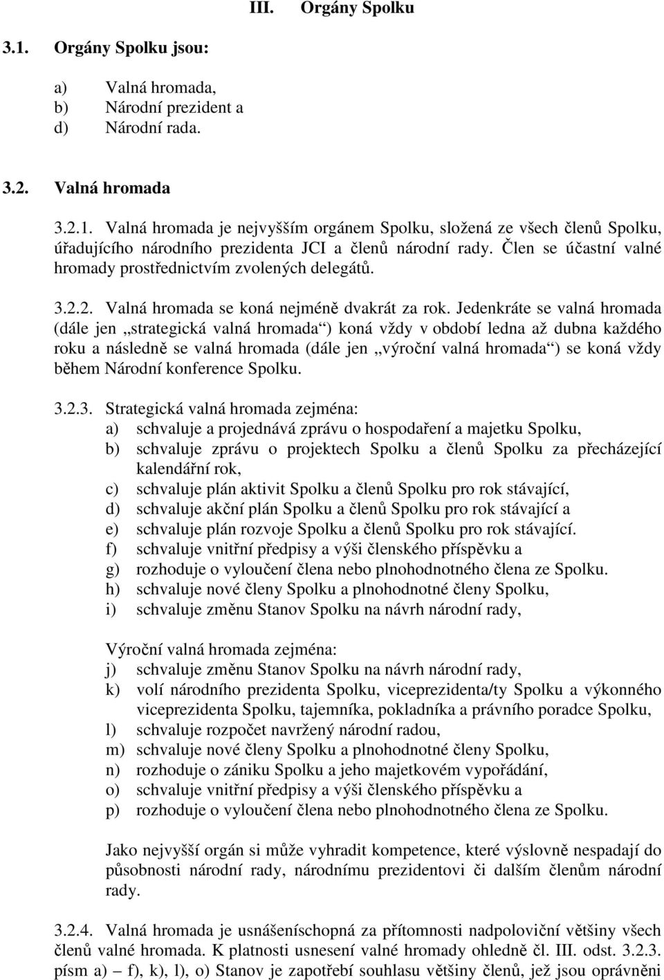 Jedenkráte se valná hromada (dále jen strategická valná hromada ) koná vždy v období ledna až dubna každého roku a následně se valná hromada (dále jen výroční valná hromada ) se koná vždy během