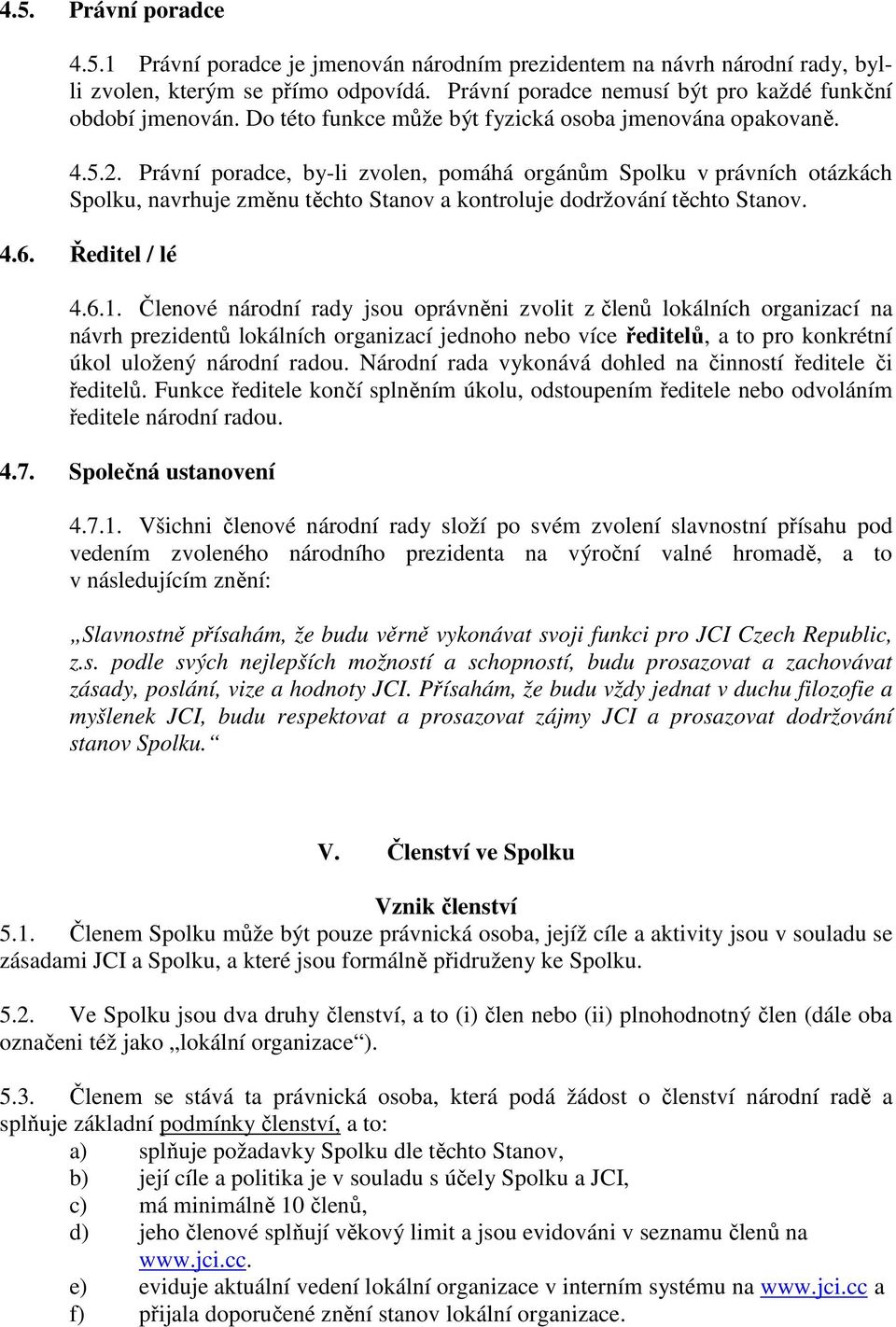Právní poradce, by-li zvolen, pomáhá orgánům Spolku v právních otázkách Spolku, navrhuje změnu těchto Stanov a kontroluje dodržování těchto Stanov. 4.6. Ředitel / lé 4.6.1.