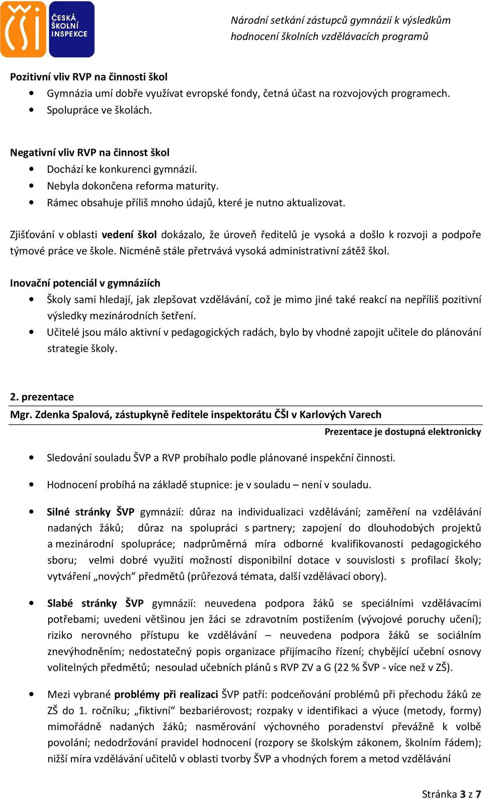 Zjišťování v oblasti vedení škol dokázalo, že úroveň ředitelů je vysoká a došlo k rozvoji a podpoře týmové práce ve škole. Nicméně stále přetrvává vysoká administrativní zátěž škol.