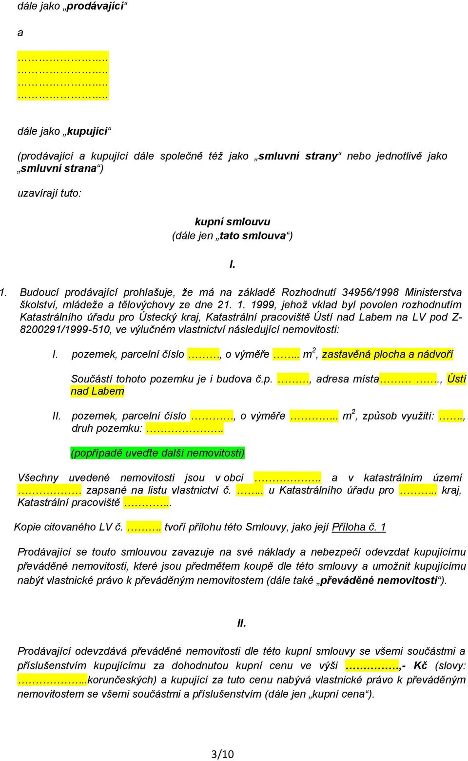 1999, jehož vklad byl povolen rozhodnutím Katastrálního úřadu pro Ústecký kraj, Katastrální pracoviště Ústí nad Labem na LV pod Z- 8200291/1999-510, ve výlučném vlastnictví následující nemovitosti: I.