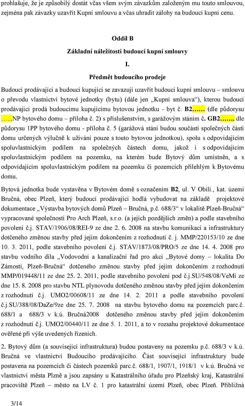 Předmět budoucího prodeje Budoucí prodávající a budoucí kupující se zavazují uzavřít budoucí kupní smlouvu smlouvu o převodu vlastnictví bytové jednotky (bytu) (dále jen Kupní smlouva ), kterou