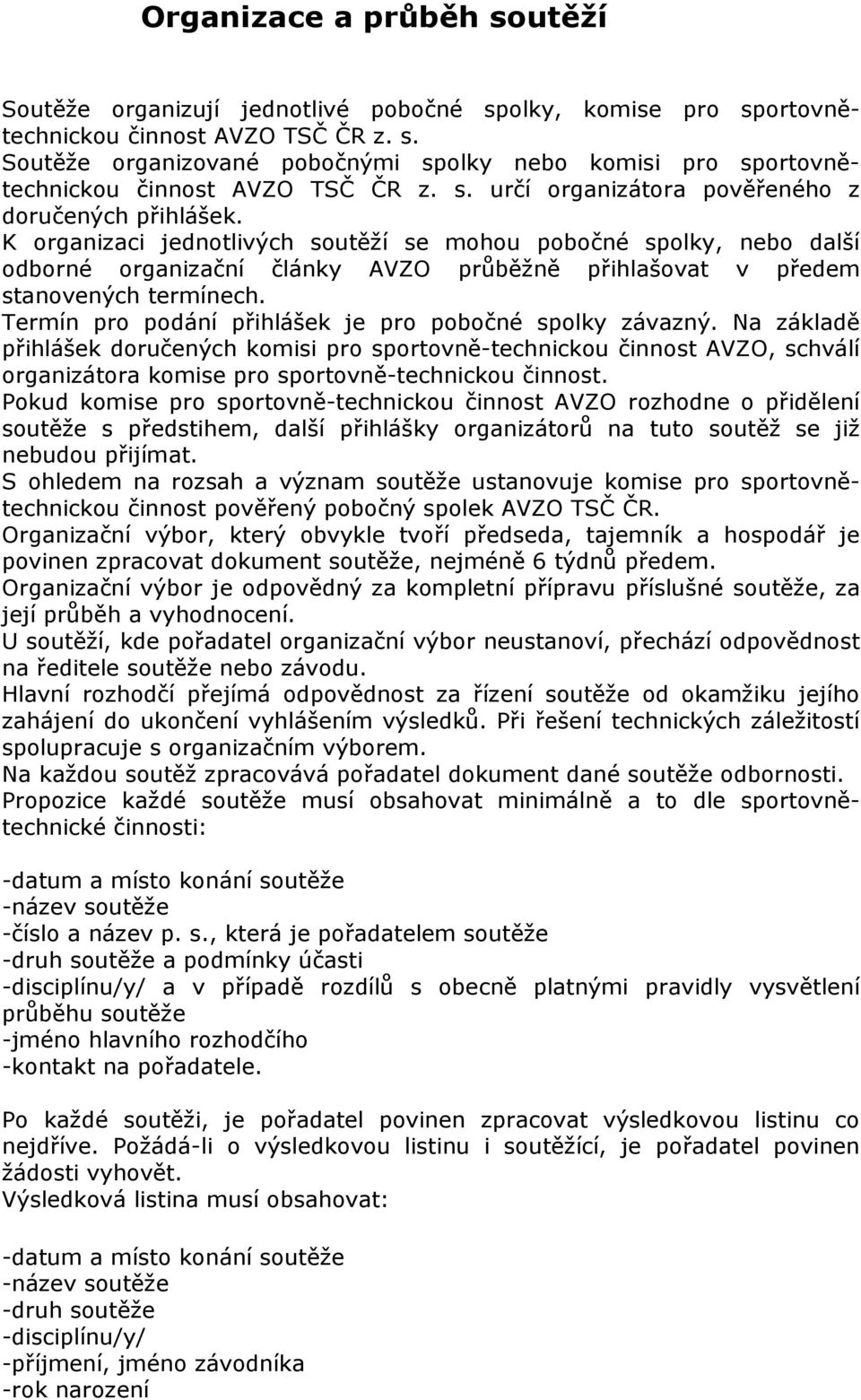 K organizaci jednotlivých soutěží se mohou pobočné spolky, nebo další odborné organizační články AVZO průběžně přihlašovat v předem stanovených termínech.