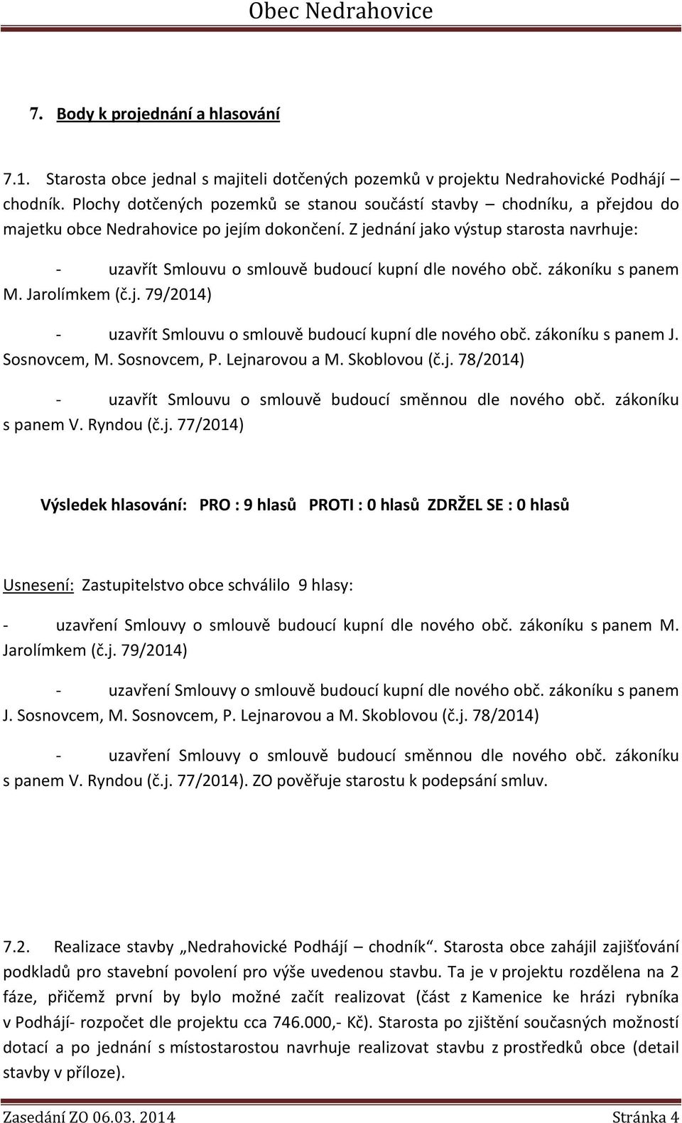 Z jednání jako výstup starosta navrhuje: - uzavřít Smlouvu o smlouvě budoucí kupní dle nového obč. zákoníku s panem M. Jarolímkem (č.j. 79/2014) - uzavřít Smlouvu o smlouvě budoucí kupní dle nového obč.