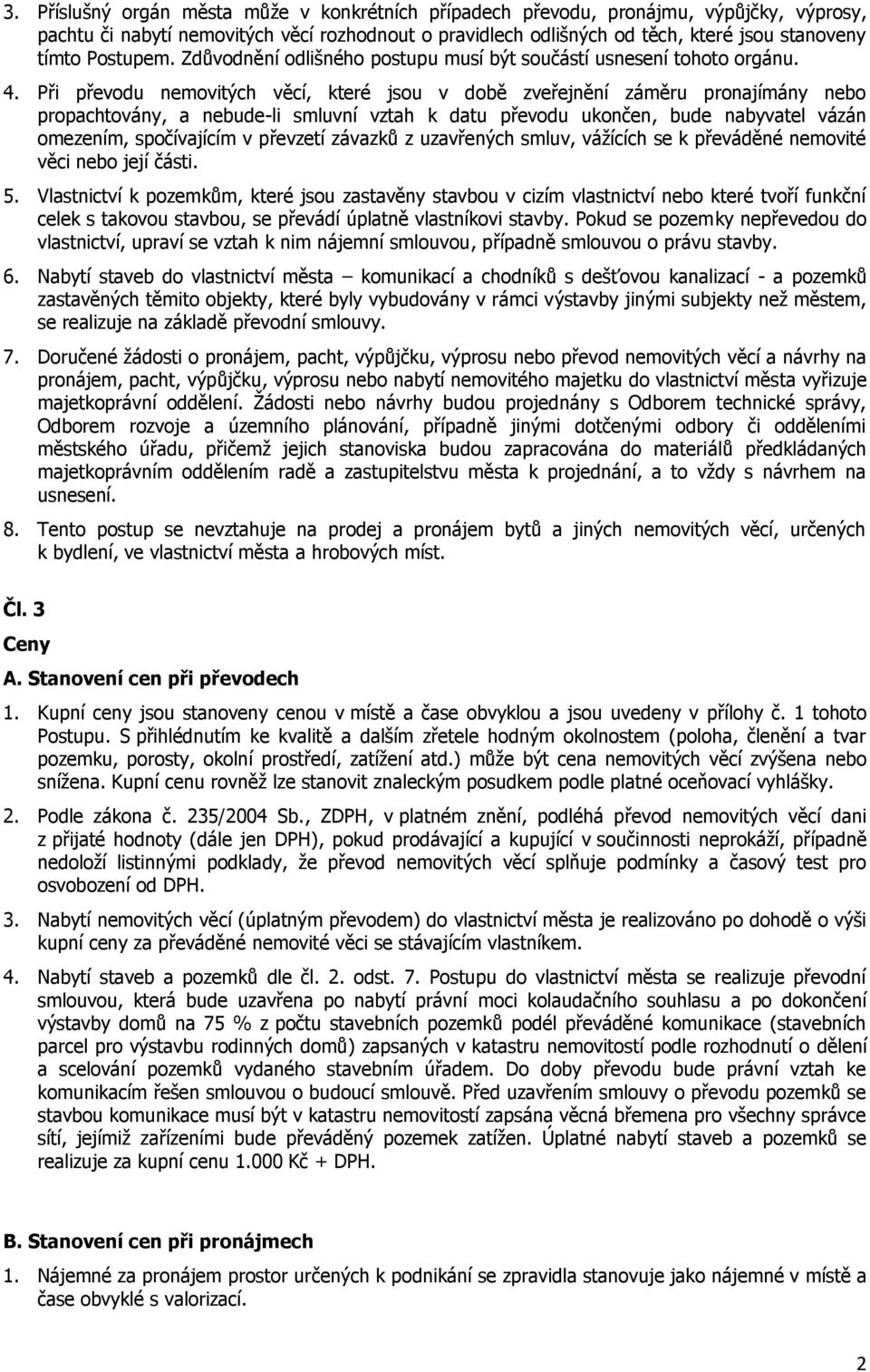 Při převodu nemovitých věcí, které jsou v době zveřejnění záměru pronajímány nebo propachtovány, a nebude-li smluvní vztah k datu převodu ukončen, bude nabyvatel vázán omezením, spočívajícím v