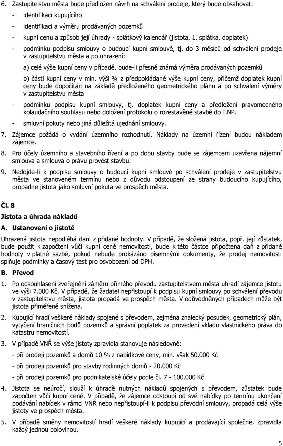 do 3 měsíců od schválení prodeje v zastupitelstvu města a po uhrazení: a) celé výše kupní ceny v případě, bude-li přesně známá výměra prodávaných pozemků b) části kupní ceny v min.