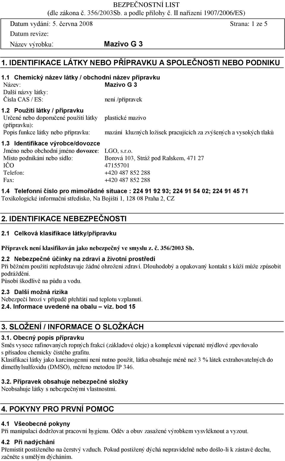 2 Pouţití látky / přípravku Určené nebo doporučené použití látky (přípravku): Popis funkce látky nebo přípravku: plastické mazivo mazání kluzných ložisek pracujících za zvýšených a vysokých tlaků 1.